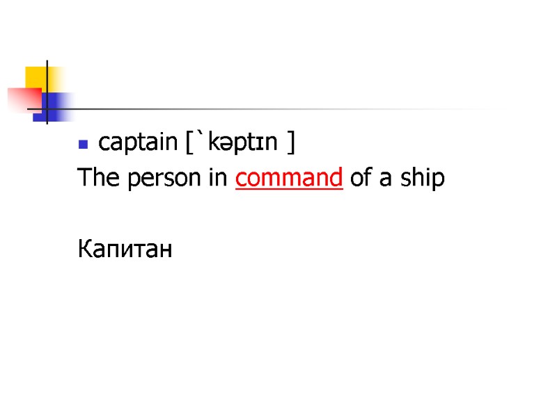captain [`kəptɪn ] The person in command of a ship   Капитан